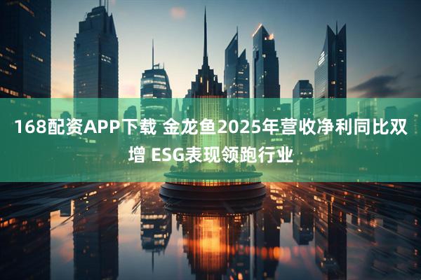 168配资APP下载 金龙鱼2025年营收净利同比双增 ESG表现领跑行业