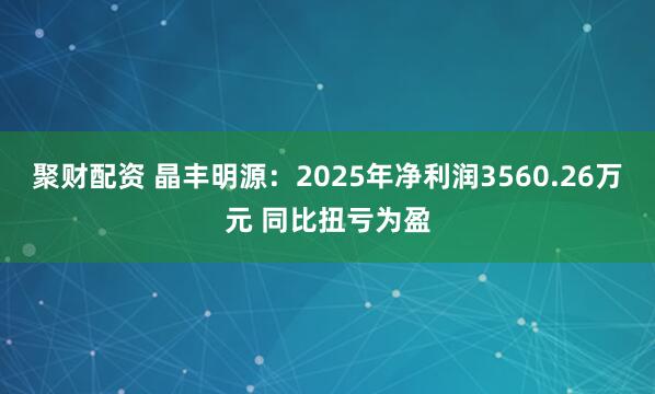 聚财配资 晶丰明源：2025年净利润3560.26万元 同比扭亏为盈