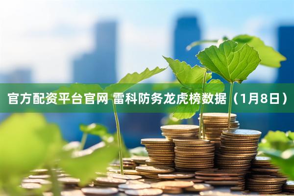 官方配资平台官网 雷科防务龙虎榜数据（1月8日）