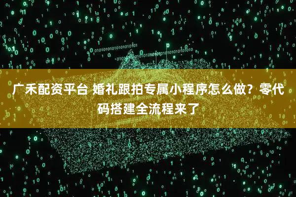 广禾配资平台 婚礼跟拍专属小程序怎么做？零代码搭建全流程来了