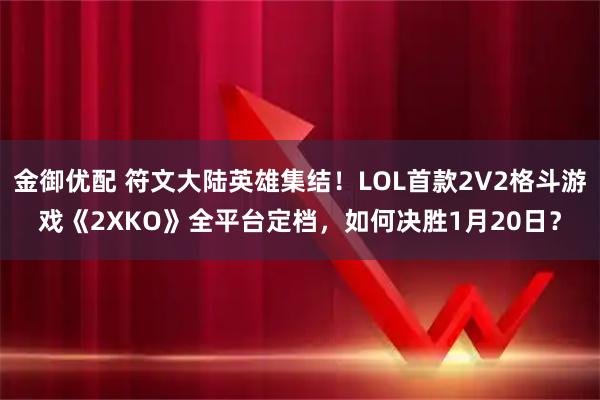 金御优配 符文大陆英雄集结！LOL首款2V2格斗游戏《2XKO》全平台定档，如何决胜1月20日？