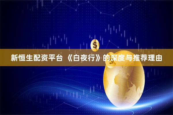 新恒生配资平台 《白夜行》的深度与推荐理由