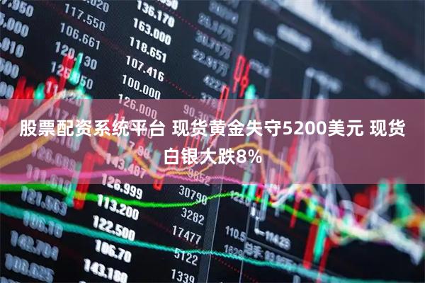 股票配资系统平台 现货黄金失守5200美元 现货白银大跌8%