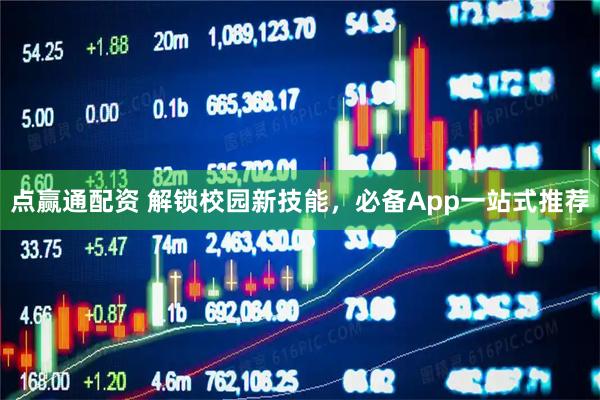 点赢通配资 解锁校园新技能，必备App一站式推荐