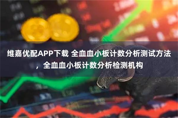 维嘉优配APP下载 全血血小板计数分析测试方法，全血血小板计数分析检测机构